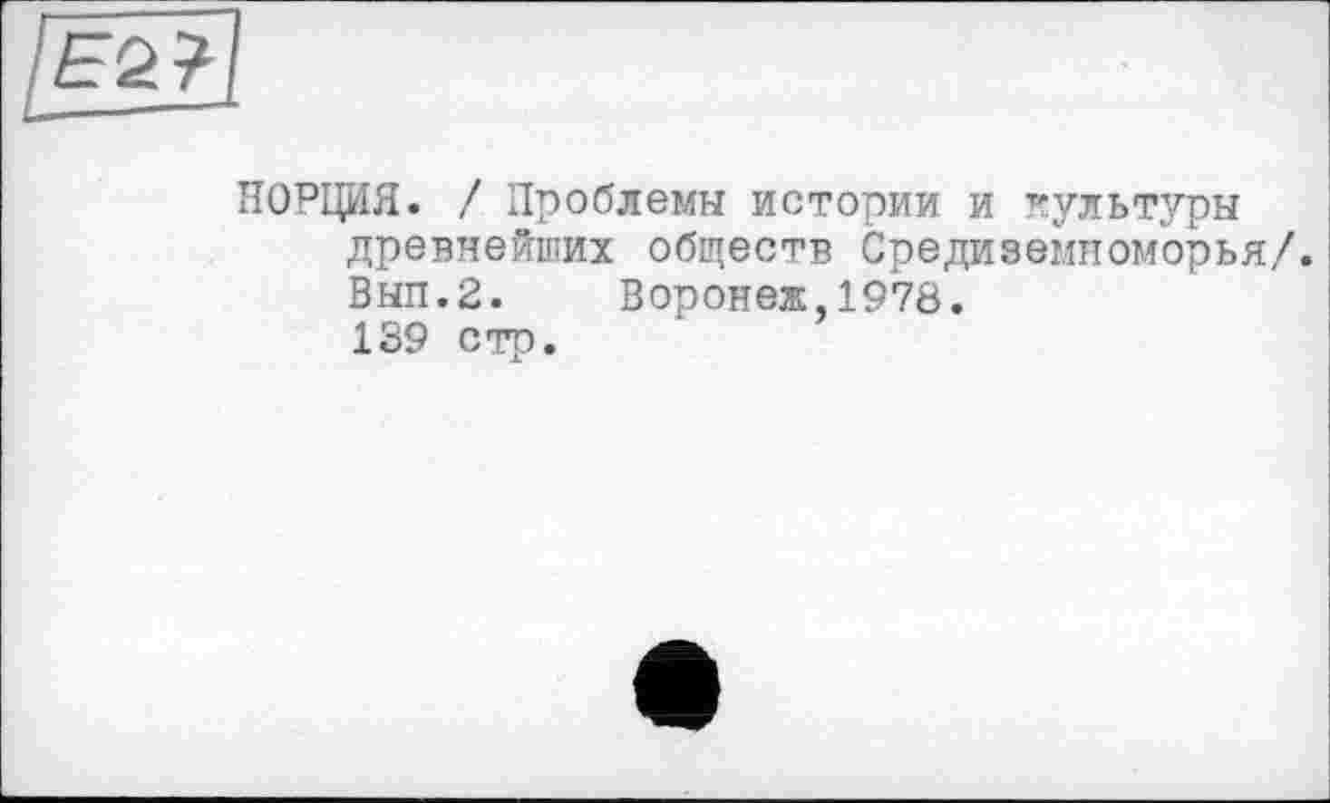 ﻿НОРЦИЯ. / Проблемы истории и культуры древнейших обществ Средиземноморья/. Выл.2.	Воронеж,1978.
139 стр.